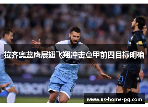 拉齐奥蓝鹰展翅飞翔冲击意甲前四目标明确